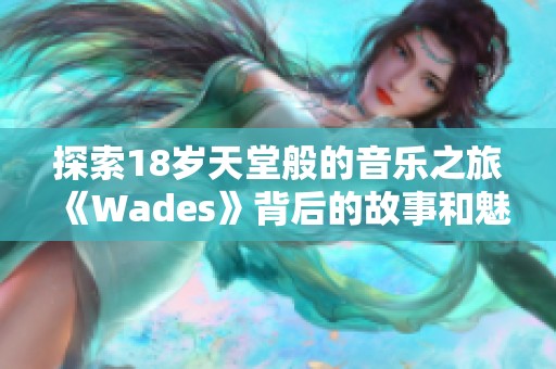 探索18歲天堂般的音樂之旅《Wades》背后的故事和魅力