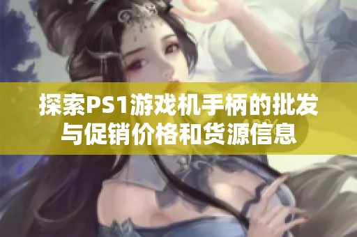 探索PS1游戲機(jī)手柄的批發(fā)與促銷價(jià)格和貨源信息