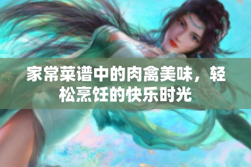 家常菜譜中的肉禽美味，輕松烹飪的快樂(lè)時(shí)光