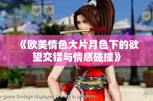 《歐美情色大片月色下的欲望交錯與情感碰撞》