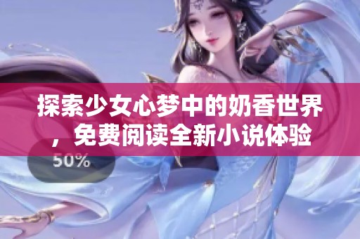 探索少女心夢中的奶香世界，免費閱讀全新小說體驗