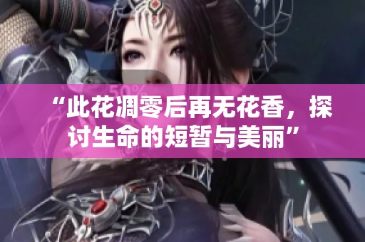 “此花凋零后再無(wú)花香，探討生命的短暫與美麗”