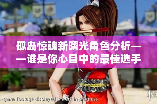 孤島驚魂新曙光角色分析——誰是你心目中的最佳選手？