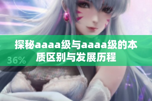 探秘aaaa級與aaaa級的本質(zhì)區(qū)別與發(fā)展歷程