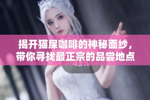 揭開貓屎咖啡的神秘面紗，帶你尋找最正宗的品嘗地點(diǎn)！