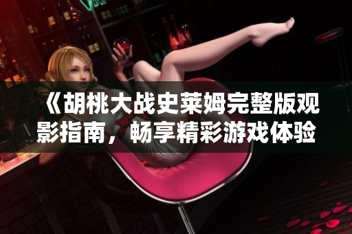 《胡桃大戰(zhàn)史萊姆完整版觀影指南，暢享精彩游戲體驗》