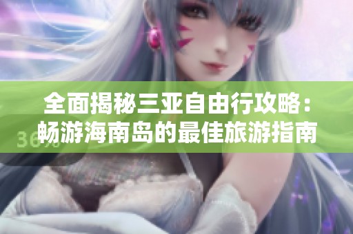 全面揭秘三亞自由行攻略：暢游海南島的最佳旅游指南