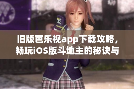 舊版芭樂視app下載攻略，暢玩iOS版斗地主的秘訣與技巧分享