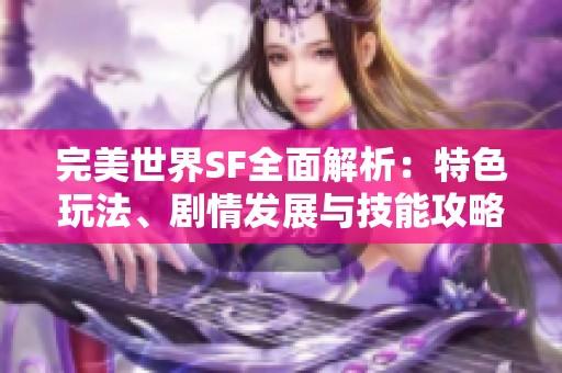 完美世界SF全面解析：特色玩法、劇情發(fā)展與技能攻略詳盡介紹