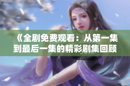 《全劇免費觀看：從第一集到最后一集的精彩劇集回顧》