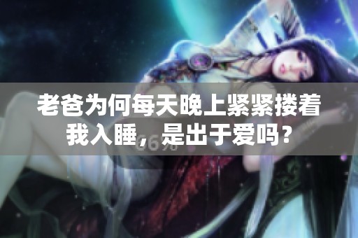 老爸為何每天晚上緊緊摟著我入睡，是出于愛嗎？