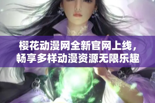 櫻花動漫網(wǎng)全新官網(wǎng)上線，暢享多樣動漫資源無限樂趣