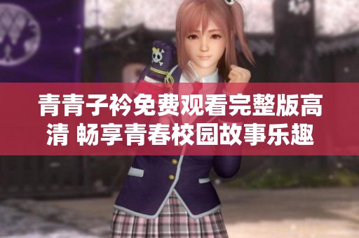 青青子衿免費觀看完整版高清 暢享青春校園故事樂趣
