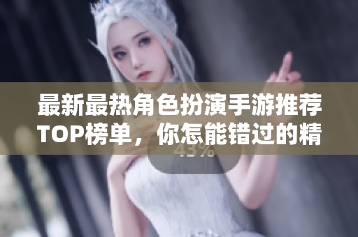 最新最熱角色扮演手游推薦TOP榜單，你怎能錯過的精彩游戲體驗(yàn)