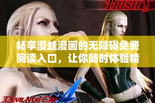 暢享漫蛙漫畫的無(wú)障礙免費(fèi)閱讀入口,讓你隨時(shí)體驗(yàn)精彩故事 暢享漫蛙漫畫的無(wú)障礙免費(fèi)閱讀入口,讓你隨時(shí)體驗(yàn)精彩故事