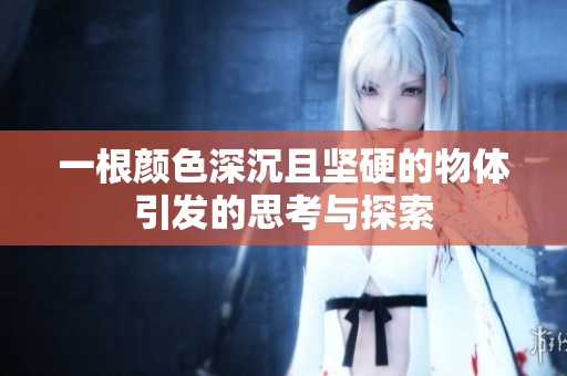 一根顏色深沉且堅硬的物體引發(fā)的思考與探索