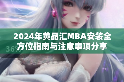 2024年黃品匯MBA安裝全方位指南與注意事項(xiàng)分享
