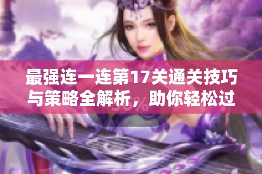最強(qiáng)連一連第17關(guān)通關(guān)技巧與策略全解析，助你輕松過(guò)關(guān)