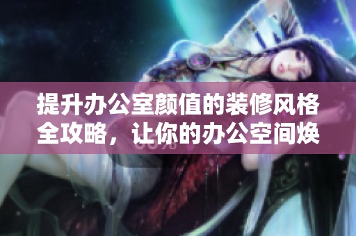 提升辦公室顏值的裝修風(fēng)格全攻略，讓你的辦公空間煥然一新