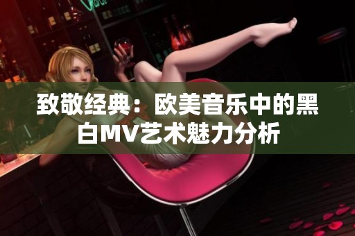 致敬經(jīng)典：歐美音樂中的黑白MV藝術(shù)魅力分析