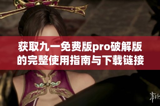 獲取九一免費版pro破解版的完整使用指南與下載鏈接