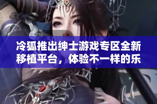 冷狐推出紳士游戲?qū)^(qū)全新移植平臺(tái)，體驗(yàn)不一樣的樂(lè)趣