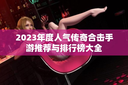 2023年度人氣傳奇合擊手游推薦與排行榜大全