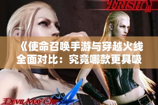 《使命召喚手游與穿越火線全面對(duì)比：究竟哪款更具吸引力？》