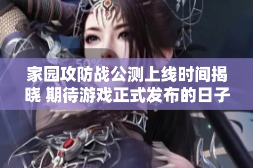 家園攻防戰(zhàn)公測上線時間揭曉 期待游戲正式發(fā)布的日子