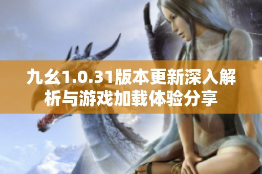 九幺1.0.31版本更新深入解析與游戲加載體驗分享