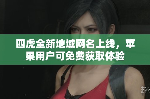 四虎全新地域網(wǎng)名上線，蘋果用戶可免費(fèi)獲取體驗(yàn)