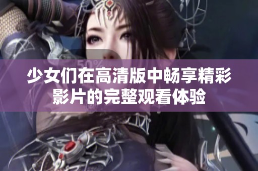 少女們在高清版中暢享精彩影片的完整觀看體驗(yàn)