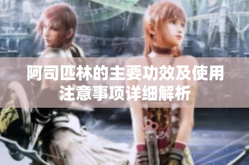 阿司匹林的主要功效及使用注意事項詳細解析