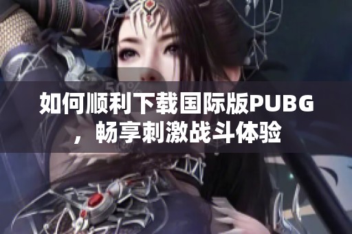 如何順利下載國(guó)際版PUBG，暢享刺激戰(zhàn)斗體驗(yàn)