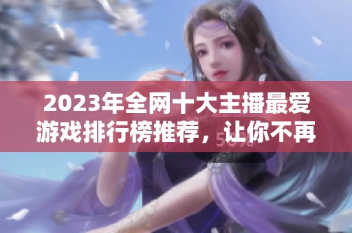 2023年全網(wǎng)十大主播最愛(ài)游戲排行榜推薦，讓你不再愁選什么游戲玩
