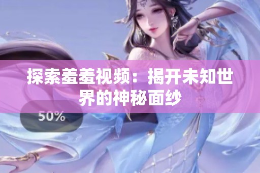 探索羞羞視頻：揭開未知世界的神秘面紗