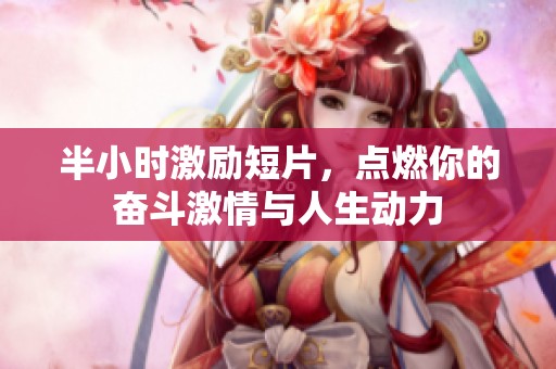半小時(shí)激勵(lì)短片，點(diǎn)燃你的奮斗激情與人生動(dòng)力