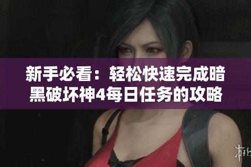 新手必看：輕松快速完成暗黑破壞神4每日任務(wù)的攻略與技巧