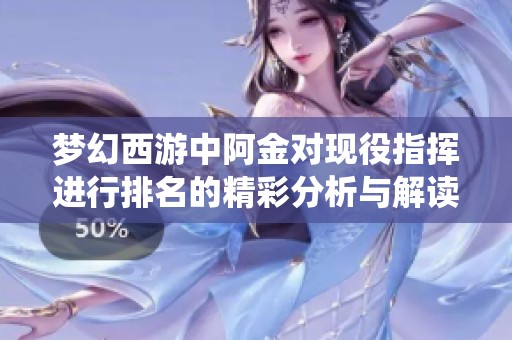 夢幻西游中阿金對現(xiàn)役指揮進(jìn)行排名的精彩分析與解讀