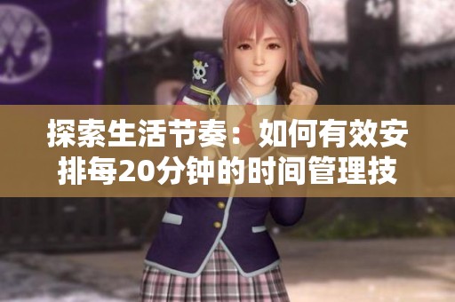 探索生活節(jié)奏：如何有效安排每20分鐘的時(shí)間管理技巧