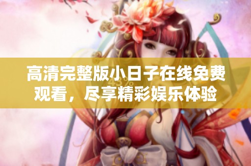 高清完整版小日子在線免費(fèi)觀看，盡享精彩娛樂體驗(yàn)