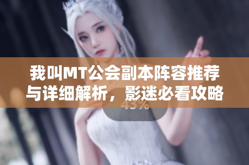 我叫MT公會副本陣容推薦與詳細解析，影迷必看攻略分享