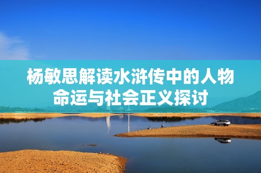 楊敏思解讀水滸傳中的人物命運與社會正義探討