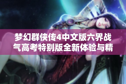 夢幻群俠傳4中文版六界戰(zhàn)氣高考特別版全新體驗與精彩玩法解析
