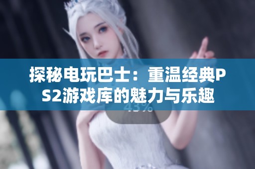 探秘電玩巴士：重溫經(jīng)典PS2游戲庫的魅力與樂趣