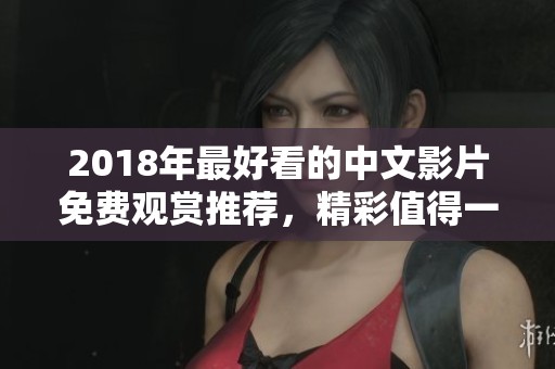 2018年最好看的中文影片免費(fèi)觀賞推薦,精彩值得一看 2018年最好看的中文影片免費(fèi)觀賞推薦,精彩值得一看