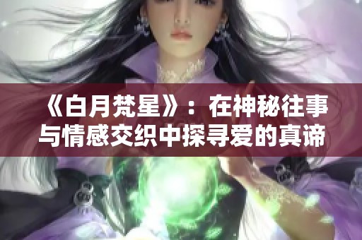 《白月梵星》：在神秘往事與情感交織中探尋愛(ài)的真諦