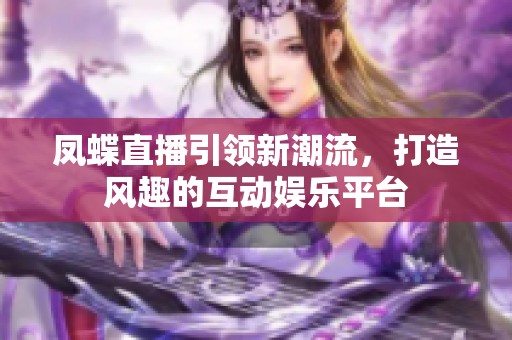 鳳蝶直播引領(lǐng)新潮流，打造風(fēng)趣的互動(dòng)娛樂平臺(tái)