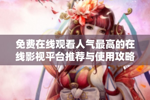 免費(fèi)在線觀看人氣最高的在線影視平臺推薦與使用攻略