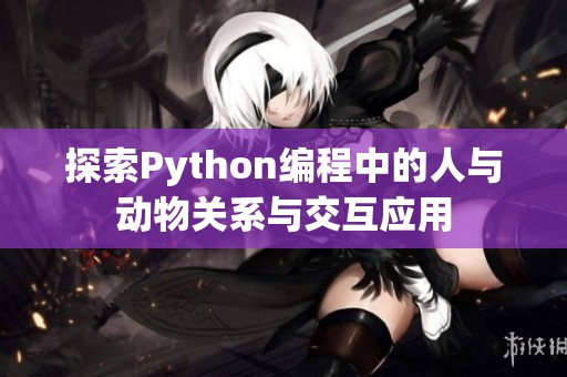 探索Python編程中的人與動物關(guān)系與交互應(yīng)用